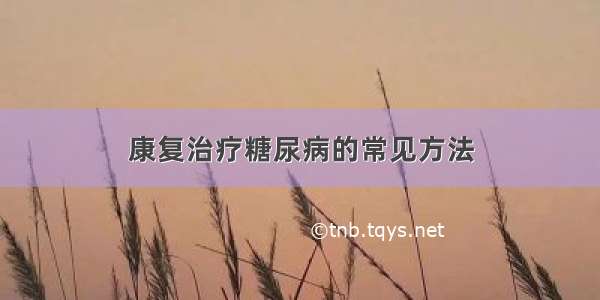 康复治疗糖尿病的常见方法