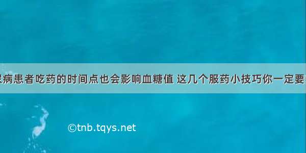 糖尿病患者吃药的时间点也会影响血糖值 这几个服药小技巧你一定要知道