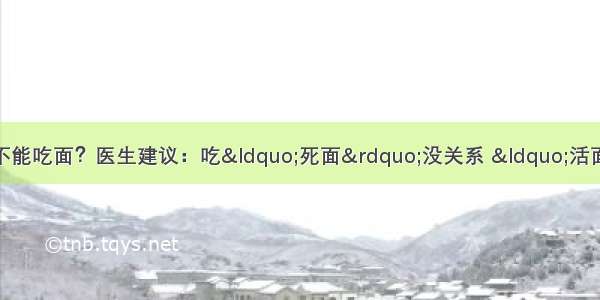 医学教授劝告：糖尿病不能吃面？医生建议：吃“死面”没关系 “活面”碰都不能碰 血