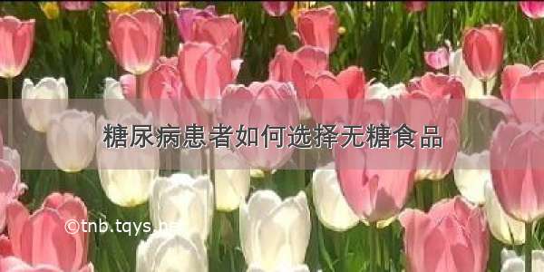 糖尿病患者如何选择无糖食品