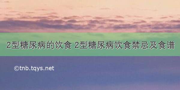 2型糖尿病的饮食 2型糖尿病饮食禁忌及食谱