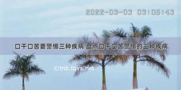 口干口苦要警惕三种疾病 盘点口干口苦警惕的三种疾病