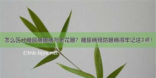 怎么区分糖尿病眼病与老花眼？糖尿病预防眼病得牢记这3点！