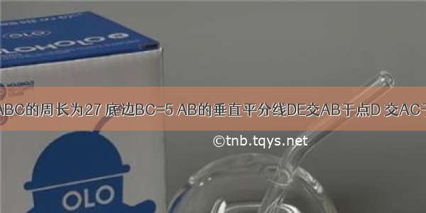 如图 等腰△ABC的周长为27 底边BC=5 AB的垂直平分线DE交AB于点D 交AC于点E 则△B