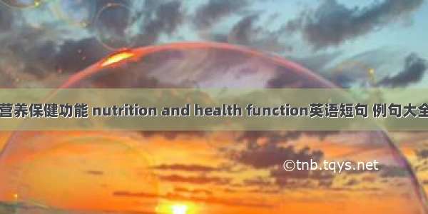 营养保健功能 nutrition and health function英语短句 例句大全