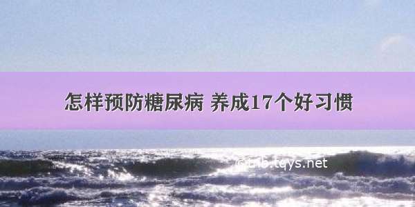 怎样预防糖尿病 养成17个好习惯