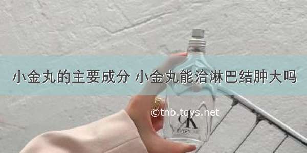 小金丸的主要成分 小金丸能治淋巴结肿大吗