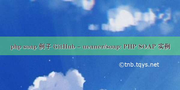 php soap 例子 GitHub - ueaner/soap: PHP SOAP 实例