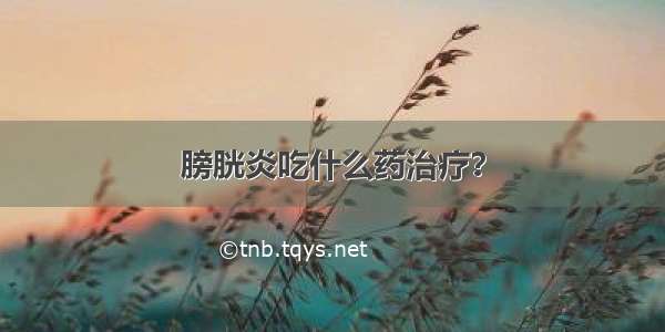 膀胱炎吃什么药治疗？