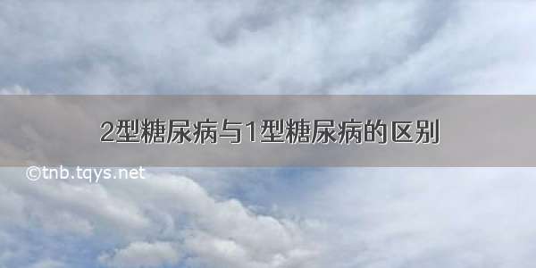 2型糖尿病与1型糖尿病的区别