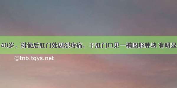 患者男 40岁。排便后肛门处剧烈疼痛。于肛门口见一椭圆形肿块 有明显触痛 应