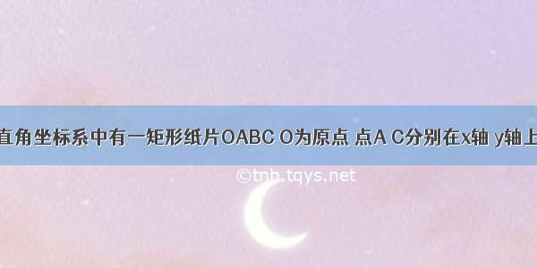 如图 平面直角坐标系中有一矩形纸片OABC O为原点 点A C分别在x轴 y轴上 点B坐标