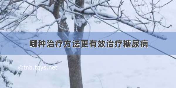 哪种治疗方法更有效治疗糖尿病