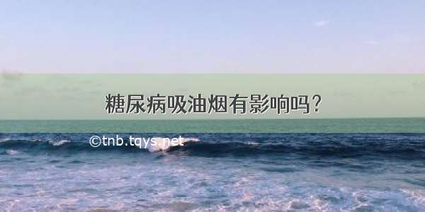 糖尿病吸油烟有影响吗？