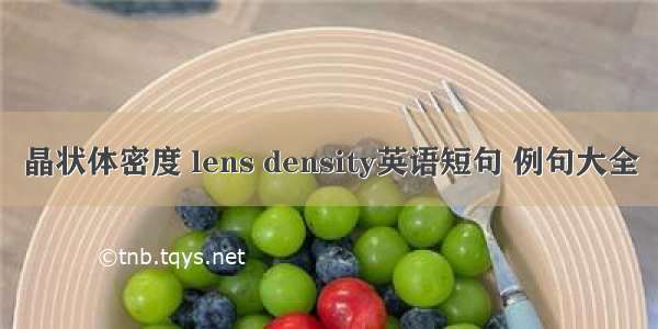 晶状体密度 lens density英语短句 例句大全