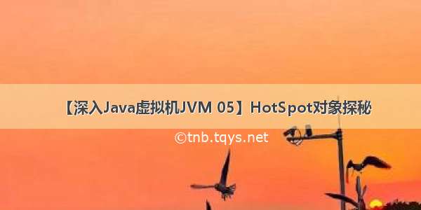 【深入Java虚拟机JVM 05】HotSpot对象探秘