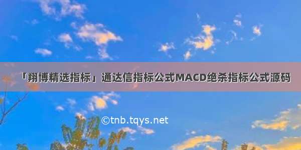 「翔博精选指标」通达信指标公式MACD绝杀指标公式源码