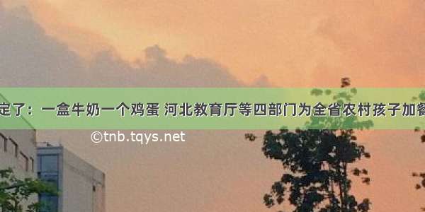 定了：一盒牛奶一个鸡蛋 河北教育厅等四部门为全省农村孩子加餐