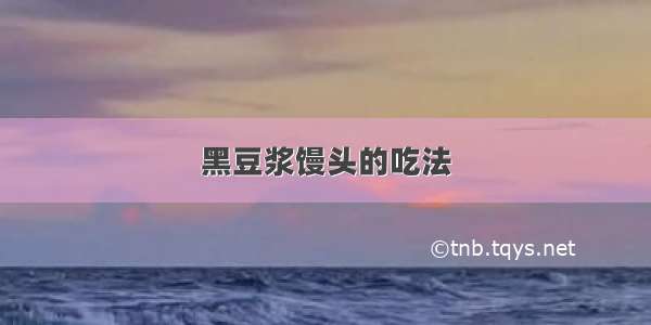 黑豆浆馒头的吃法