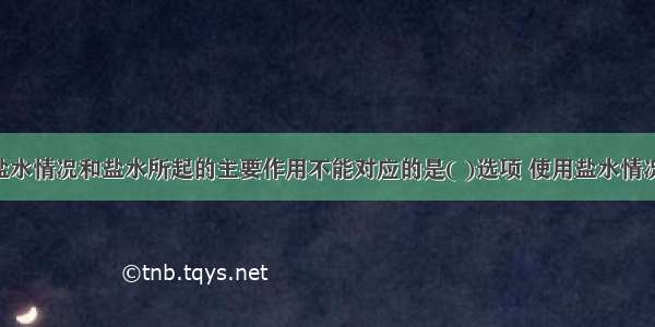 下列使用盐水情况和盐水所起的主要作用不能对应的是( )选项 使用盐水情况 盐水主要