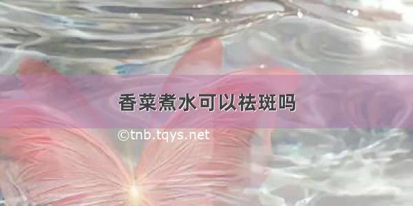 香菜煮水可以祛斑吗