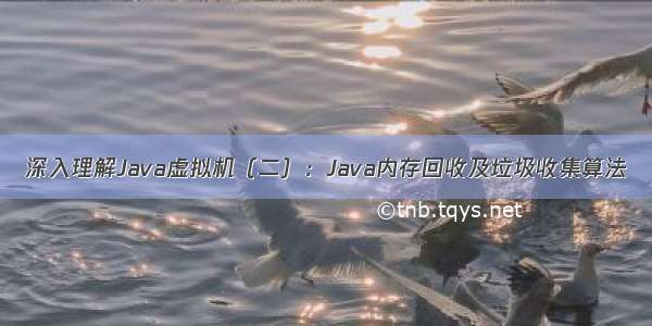 深入理解Java虚拟机（二）：Java内存回收及垃圾收集算法