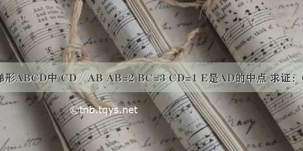 如图 在梯形ABCD中 CD∥AB AB=2 BC=3 CD=1 E是AD的中点 求证：CE⊥BE．