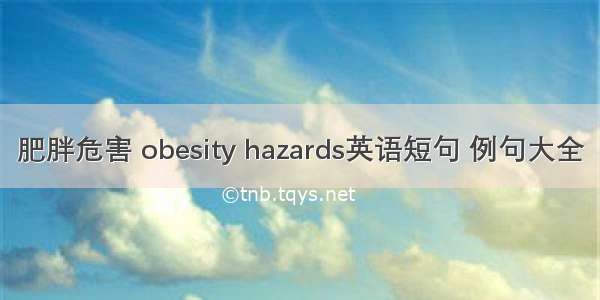 肥胖危害 obesity hazards英语短句 例句大全