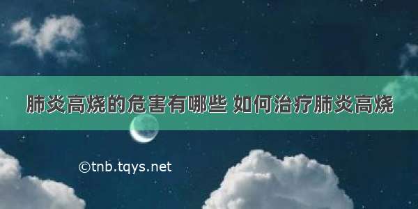 肺炎高烧的危害有哪些 如何治疗肺炎高烧