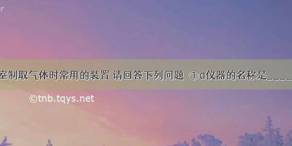 下图是实验室制取气体时常用的装置 请回答下列问题．①a仪器的名称是________．②写