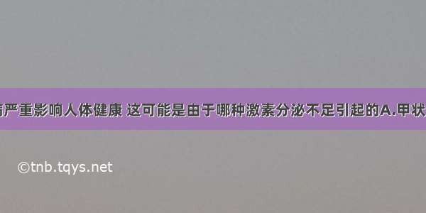 单选题糖尿病严重影响人体健康 这可能是由于哪种激素分泌不足引起的A.甲状腺激素B.生长