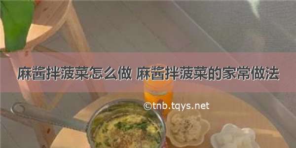 麻酱拌菠菜怎么做 麻酱拌菠菜的家常做法