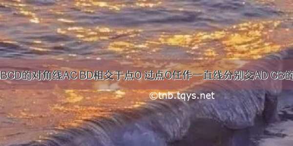 如图 已知?ABCD的对角线AC BD相交于点O 过点O任作一直线分别交AD CB的延长线于E 