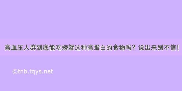 高血压人群到底能吃螃蟹这种高蛋白的食物吗？说出来别不信！