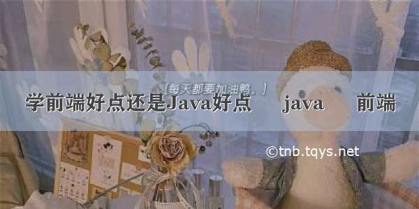 学前端好点还是Java好点 – java – 前端