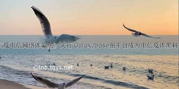 《反电信网络诈骗法》实行 Galaxybase图平台成为电信反诈黑科技