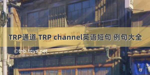 TRP通道 TRP channel英语短句 例句大全