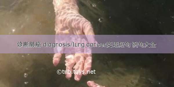 诊断肺癌 diagnosis/lung cancer英语短句 例句大全