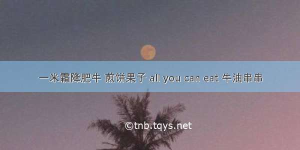 一米霜降肥牛 煎饼果子 all you can eat 牛油串串