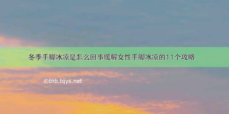 冬季手脚冰凉是怎么回事缓解女性手脚冰凉的11个攻略