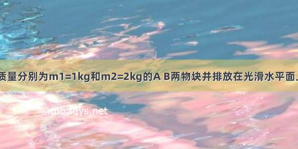 如图甲所示 质量分别为m1=1kg和m2=2kg的A B两物块并排放在光滑水平面上 若对A B分