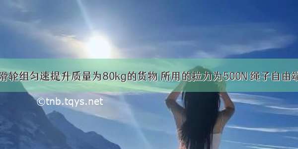 装卸工人用滑轮组匀速提升质量为80kg的货物 所用的拉力为500N 绳子自由端在50s内被