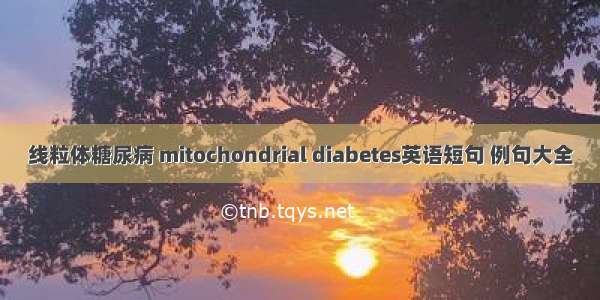 线粒体糖尿病 mitochondrial diabetes英语短句 例句大全