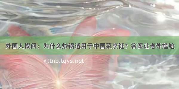 外国人提问：为什么炒锅适用于中国菜烹饪？答案让老外尴尬