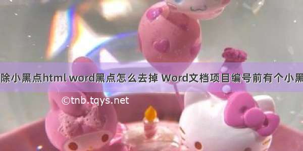 消除小黑点html word黑点怎么去掉 Word文档项目编号前有个小黑点