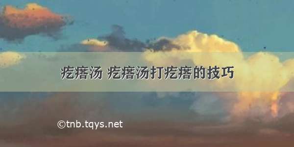 疙瘩汤 疙瘩汤打疙瘩的技巧