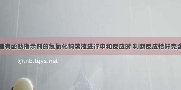 用稀盐酸跟滴有酚酞指示剂的氢氧化钠溶液进行中和反应时 判断反应恰好完全的实验依据