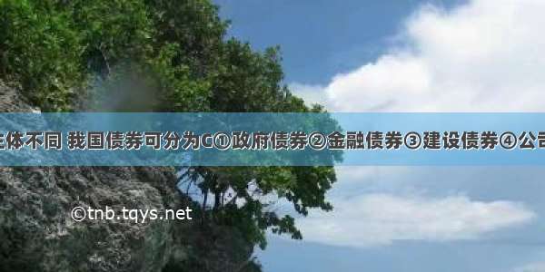 根据发行主体不同 我国债券可分为C①政府债券②金融债券③建设债券④公司债券A. ①