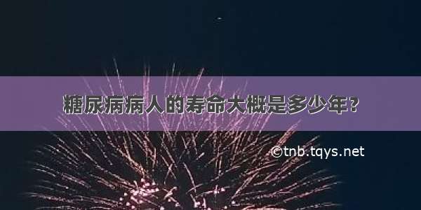 糖尿病病人的寿命大概是多少年？