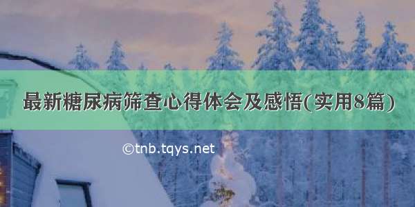 最新糖尿病筛查心得体会及感悟(实用8篇)